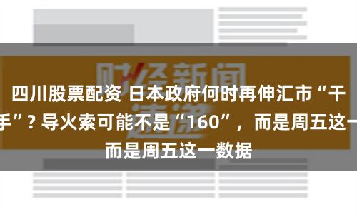 四川股票配资 日本政府何时再伸汇市“干预之手”? 导火索可能不是“160”，而是周五这一数据