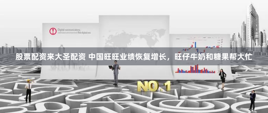 股票配资来大圣配资 中国旺旺业绩恢复增长，旺仔牛奶和糖果帮大忙