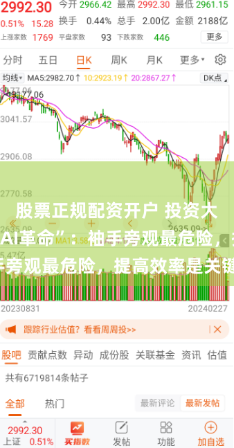 股票正规配资开户 投资大佬们辣评“AI革命”：袖手旁观最危险，提高效率是关键！