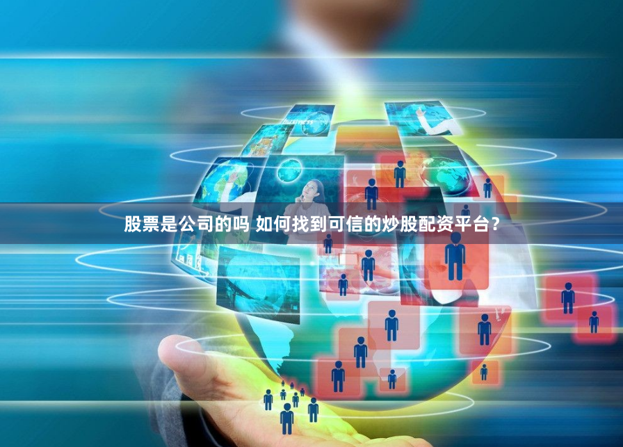 股票是公司的吗 如何找到可信的炒股配资平台？