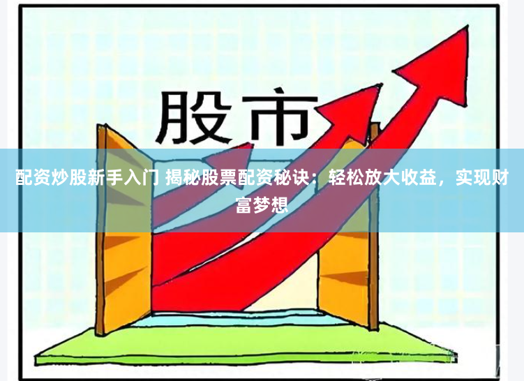 配资炒股新手入门 揭秘股票配资秘诀：轻松放大收益，实现财富梦想